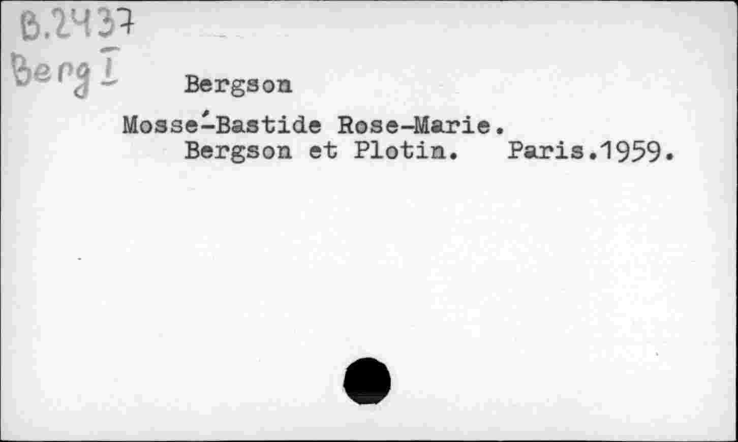 ﻿В.2ЧР
1 Bergson Mosse-Bastide Rose-Marie.
Bergson et Plotin.	Paris.1959»